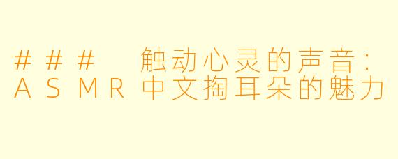 ### 触动心灵的声音：ASMR中文掏耳朵的魅力