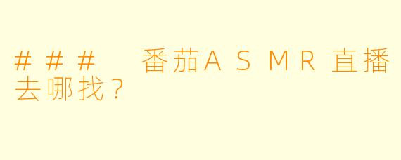 ### 番茄ASMR直播去哪找？