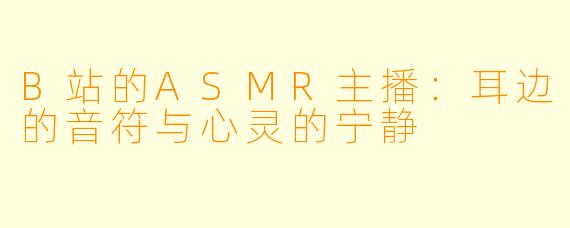 B站的ASMR主播:耳边的音符与心灵的宁静