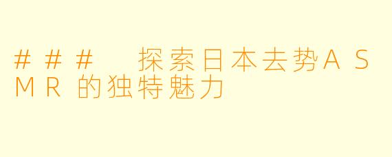 ### 探索日本去势ASMR的独特魅力