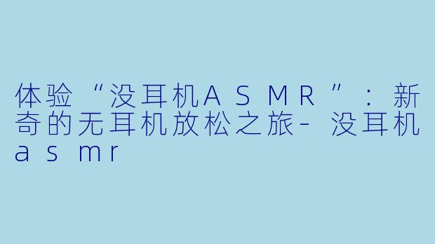 体验“没耳机ASMR”:新奇的无耳机放松之旅