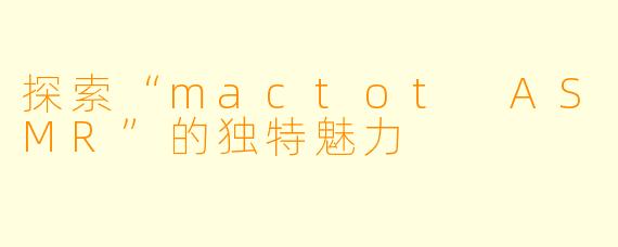 探索“mactot ASMR”的独特魅力