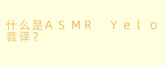 什么是ASMR Yelo音译？