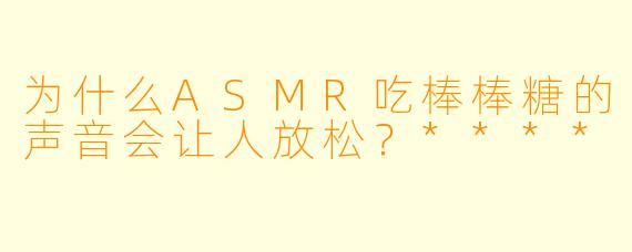为什么ASMR吃棒棒糖的声音会让人放松?****