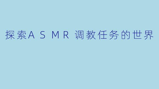 探索ASMR调教任务的世界