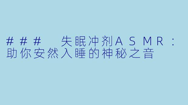 ### 失眠冲剂ASMR：助你安然入睡的神秘之音
