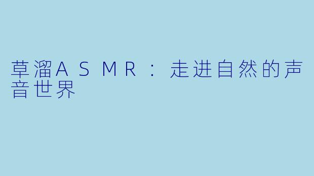 草溜ASMR：走进自然的声音世界