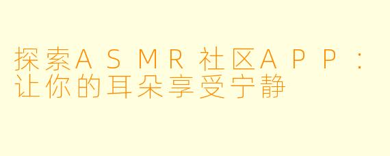 探索ASMR社区APP:让你的耳朵享受宁静