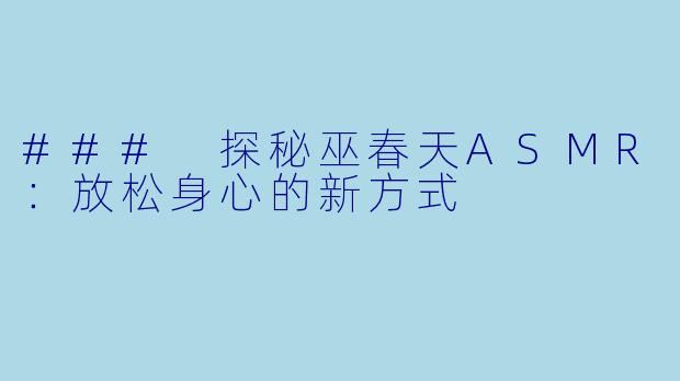 ### 探秘巫春天ASMR：放松身心的新方式