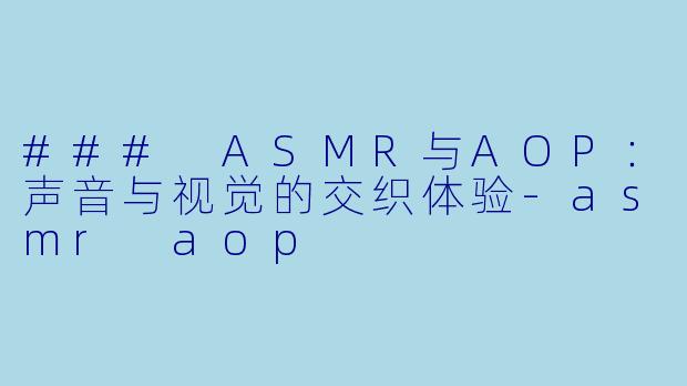 ### ASMR与AOP：声音与视觉的交织体验-asmr aop