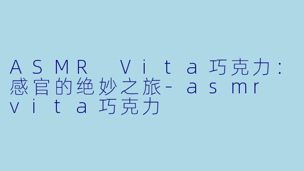 ASMR Vita巧克力：感官的绝妙之旅-asmr vita巧克力