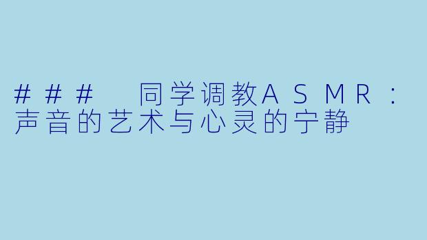 ### 同学调教ASMR：声音的艺术与心灵的宁静