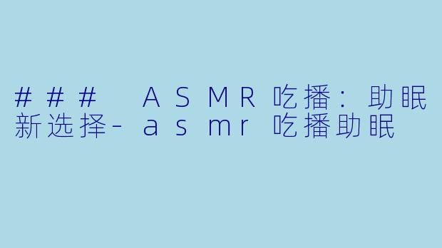 ### ASMR吃播：助眠新选择-asmr吃播助眠