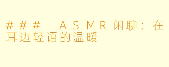 ### ASMR闲聊：在耳边轻语的温暖