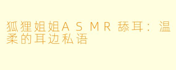 狐狸姐姐ASMR舔耳：温柔的耳边私语