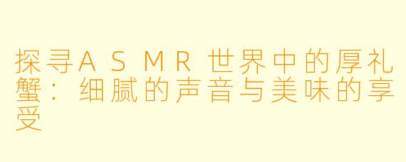 探寻ASMR世界中的厚礼蟹:细腻的声音与美味的享受