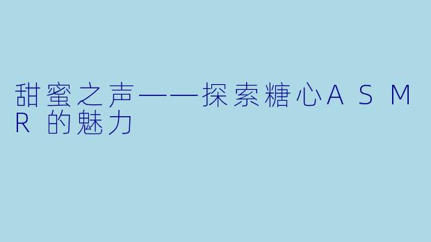 甜蜜之声——探索糖心ASMR的魅力