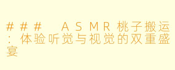 ### ASMR桃子搬运：体验听觉与视觉的双重盛宴