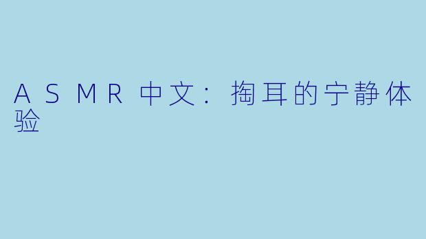 ASMR中文：掏耳的宁静体验