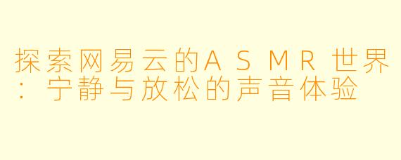 探索网易云的ASMR世界：宁静与放松的声音体验