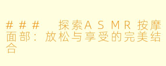 ### 探索ASMR按摩面部：放松与享受的完美结合