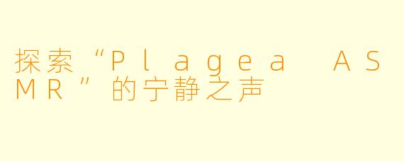 探索“Plagea ASMR”的宁静之声