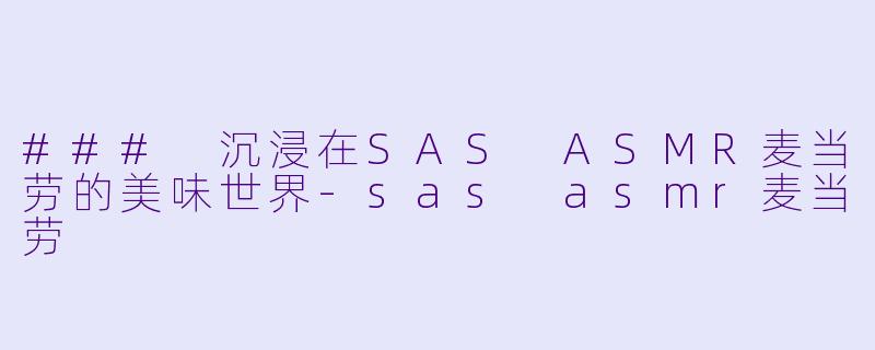 ### 沉浸在SAS ASMR麦当劳的美味世界