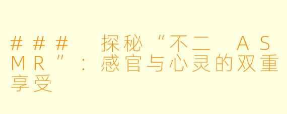 ### 探秘“不二 ASMR”：感官与心灵的双重享受