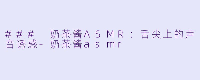 ### 奶茶酱ASMR:舌尖上的声音诱惑