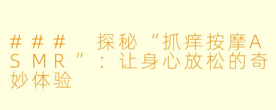 ### 探秘“抓痒按摩ASMR”:让身心放松的奇妙体验