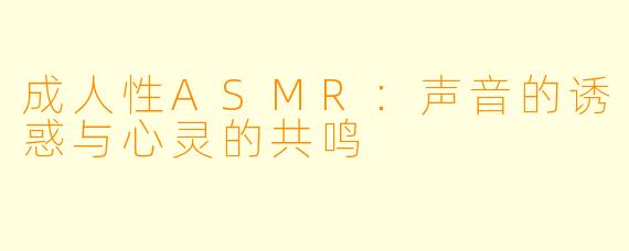 成人性ASMR：声音的诱惑与心灵的共鸣