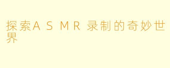 探索ASMR录制的奇妙世界