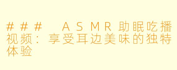 ### ASMR助眠吃播视频：享受耳边美味的独特体验