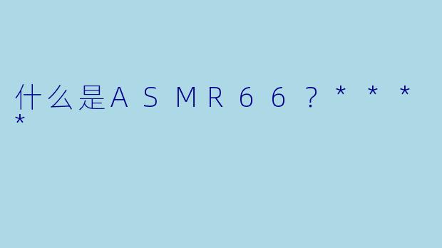 什么是ASMR66？****