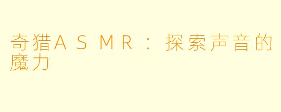 奇猎ASMR：探索声音的魔力