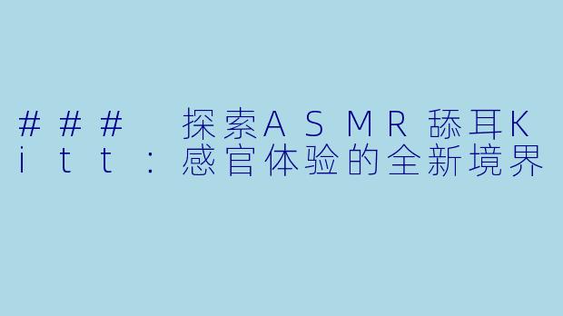 ### 探索ASMR舔耳Kitt：感官体验的全新境界