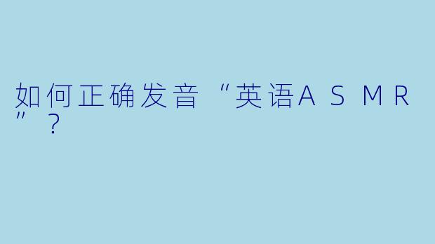 如何正确发音“英语ASMR”？