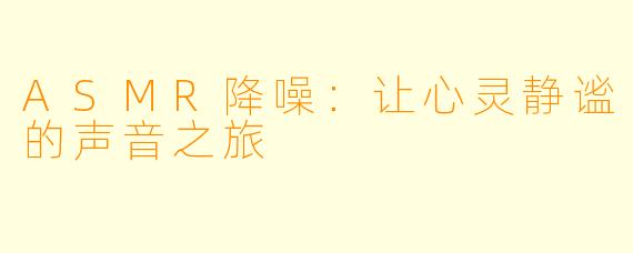 ASMR降噪：让心灵静谧的声音之旅