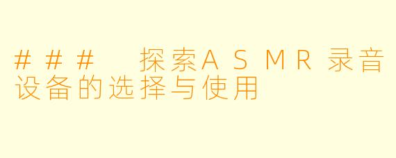 ### 探索ASMR录音设备的选择与使用