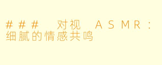 ### 对视 ASMR：细腻的情感共鸣