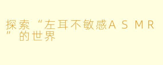 探索“左耳不敏感ASMR”的世界