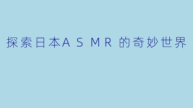 探索日本ASMR的奇妙世界