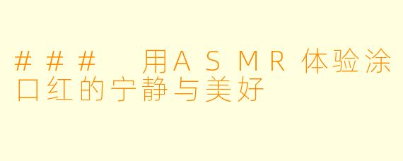 ### 用ASMR体验涂口红的宁静与美好