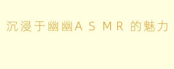 沉浸于幽幽ASMR的魅力