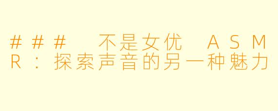 ### 不是女优 ASMR：探索声音的另一种魅力