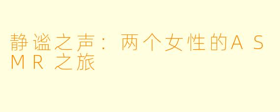 静谧之声：两个女性的ASMR之旅