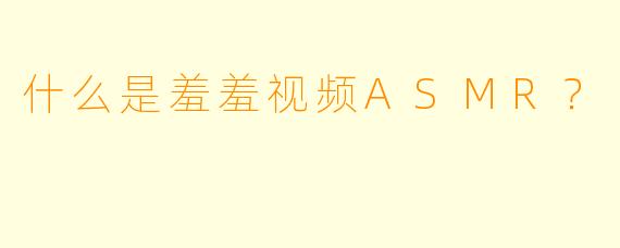 什么是羞羞视频ASMR？