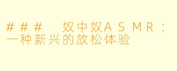 ### 奴中奴ASMR：一种新兴的放松体验