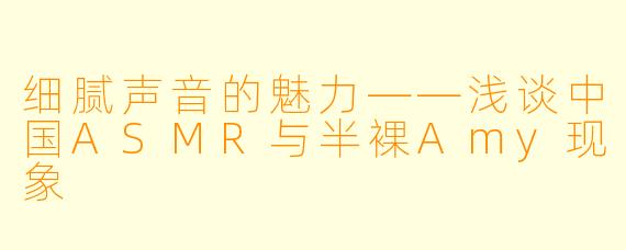 细腻声音的魅力——浅谈中国ASMR与半裸Amy现象