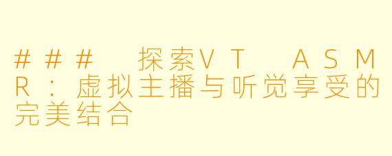 ### 探索VT ASMR：虚拟主播与听觉享受的完美结合